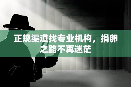 正规渠道找专业机构,捐卵之路不再迷茫 正规渠道找专业机构,捐卵之路不再迷茫